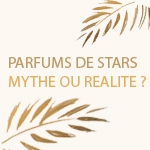 Les Parfums de Stars, Mythe ou Réalité ?